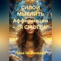 Лена Никалаева. СИЛОЙ МЫСЛИТЬ Аффирмации -  