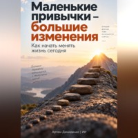 . Маленькие привычки – большие изменения: Как начать менять жизнь сегодня