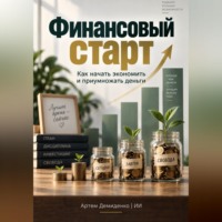 Артем Демиденко. Финансовый старт: Как начать экономить и приумножать деньги