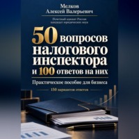 Алексей Мелков. 50 вопросов налогового инспектора и 100 ответов на них