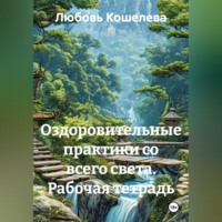 Любовь Васильевна Кошелева. Оздоровительные практики со всего света. Рабочая тетрадь