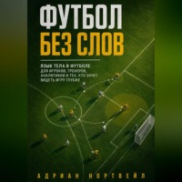 Адриан Нортвейл. Футбол без слов. Язык тела в футболе для игроков, тренеров, аналитиков и тех, кто хочет видеть игру глубже