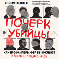 Роберт Кеппел. Почерк убийцы. Как профайлеры ФБР вычисляют маньяков и психопатов