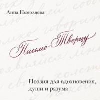 Анна Немоляева. Письмо Творцу. Поэзия для вдохновения, души и разума