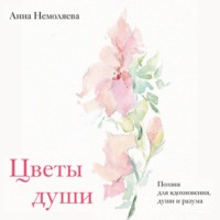 Анна Немоляева. Цветы души. Поэзия для вдохновения, души и разума