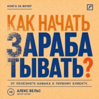 Алекс Вельс. Как начать зарабатывать? От полезного навыка к первому предложению и первому клиенту