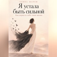 . Я устала быть сильной. Как вернуть себе свою жизнь.