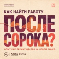 Алекс Вельс. Как найти работу после сорока? Опыт как преимущество: новая упаковка, рынок и уверенное интервью