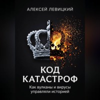 Алексей Левицкий. КОД КАТАСТРОФ. Как вулканы и вирусы управляли историей
