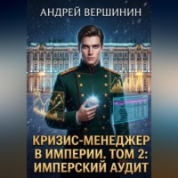 Андрей Вершинин. Кризис-менеджер в Империи. Том 2: Имперский аудит