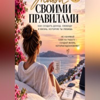 . Живи своими правилами. Как создать доход, свободу и жизнь которую ты любишь.