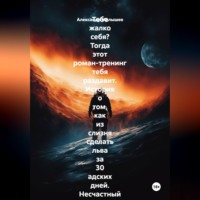 Александр Малышев. Тебе жалко себя? Тогда этот роман-тренинг тебя раздавит. История о том, как из слизня сделать льва за 30 адских дней. Несчастный нытик встретил гуру-полубомжа. Инструкция по жёсткой трансформации