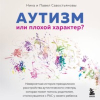 Ника Савостьянова. Аутизм или плохой характер? Невероятная история преодоления расстройства аутистического спектра, которая может помочь родителям, столкнувшимся с РАС у своего ребенка