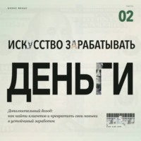 . Искусство зарабатывать деньги. Часть 2. Дополнительный доход: как найти клиентов и превратить свои навыки в устойчивый заработок