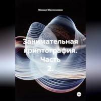 Михаил Масленников. Занимательная криптография. Часть 2.