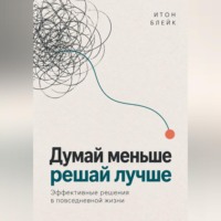 . Думай меньше, решай лучше. Эффективные решения в повседневной жизни
