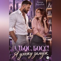 Ирина Воробей. Адьос, босс! Я ухожу замуж