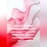 Светлана Ефремова. КОГДА ТЕБЯ НЕ ПОНИМАЮТ Воркбук для подростка о себе, родителях, друзьях, гаджетах и сложных ситуациях