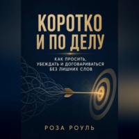 Роза Роуль. Коротко и по делу. Как просить, убеждать и договариваться без лишних слов