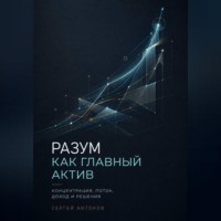 Сергей Антонов. Разум как главный актив. Концентрация, поток, доход и решения