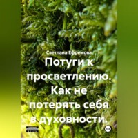 Светлана Ефремова. Потуги к просветлению. Как не потерять себя в духовности.