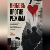 Роан Миллер. Любовь против режима. История поколения, которое прошло через протесты, тюрьмы и политические репрессии