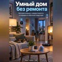 Марк Тьюрин. Умный дом без ремонта: Автоматизация, совместимость и порядок в обычной квартире