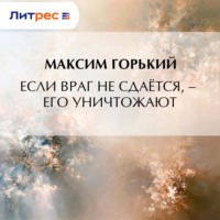 Максим Горький. Если враг не сдаётся, – его уничтожают