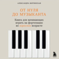 Александра Житинская. От нуля до музыканта. Книга для начинающих играть на фортепиано во взрослом возрасте