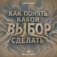 . Как понять, какой выбор сделать. Как услышать свои приоритеты и принять решение без бесконечного перебора вариантов