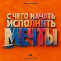 . С чего начать исполнять мечты. Как превратить образ желаемой жизни в первые проверяемые шаги