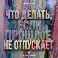 . Что делать, если прошлое не отпускает. Как перестать жить старым сценарием, сохранить опыт и вернуть внимание настоящему