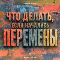 . Что делать, если начались перемены. Как пройти неопределённость, сохранить опору и использовать новое пространство возможностей