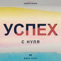 . Успех с нуля. Как определить собственные критерии успеха и начать двигаться к ним