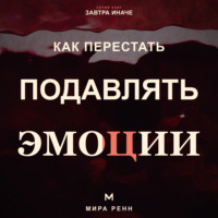 . Как перестать подавлять эмоции .Как распознавать чувства, безопасно выражать их и слышать свои потребности
