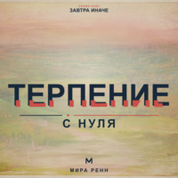 . Терпение с нуля. Как выдерживать задержки, не подавлять эмоции и продолжать движение к важному