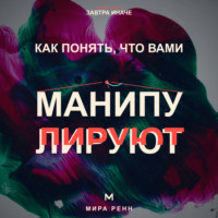 . Как понять, что вами манипулируют. Как распознавать скрытое давление и возвращать себе свободу выбора