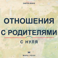 . Отношения с родителями с нуля. Как увидеть семейные сценарии, выстроить взрослые границы и сохранить уважение