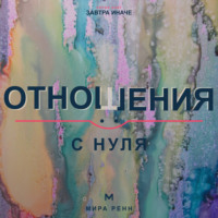 . Отношения с нуля. Как создавать близость, говорить о важном и не повторять старые сценарии