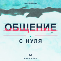 . Общение с нуля. Как слушать, говорить о важном и создавать контакт без масок