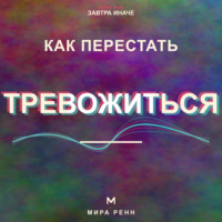 . Как перестать тревожиться. Как успокаивать внутренний диалог и возвращать внимание в настоящее
