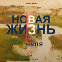 . Новая жизнь с нуля. Как завершить прежний этап и построить повседневность вокруг новых решений
