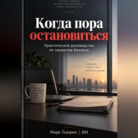 . Когда пора остановиться: Практическое руководство по закрытию бизнеса