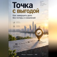 . Точка с выгодой: Как завершить дело без потерь и сожалений