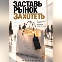 . Заставь рынок захотеть. Инженерия спроса в новом маркетинге