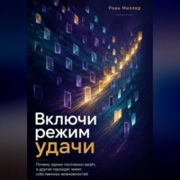 Роан Миллер. Включи режим удачи. Почему одним постоянно везёт, а другие проходят мимо собственных возможностей