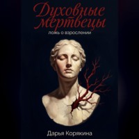 Дарья Корякина. Духовные мертвецы: ложь о взрослении