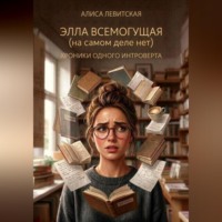 Алиса Левицкая. Элла Всемогущая(на самом деле нет)Хроники одного интроверта