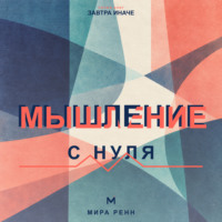 . Мышление с нуля. Как пересобрать привычные интерпретации и научиться видеть варианты