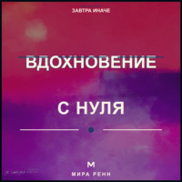 . Вдохновение с нуля. Как находить идеи, поддерживать интерес и действовать, не дожидаясь особого настроения
